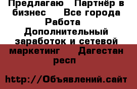 Предлагаю : Партнёр в бизнес   - Все города Работа » Дополнительный заработок и сетевой маркетинг   . Дагестан респ.